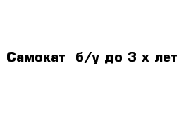 Самокат  б/у до 3 х лет